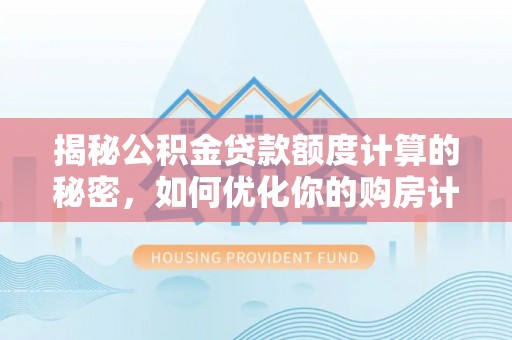 宜良揭秘公积金贷款额度计算的秘密，如何优化你的购房计划？