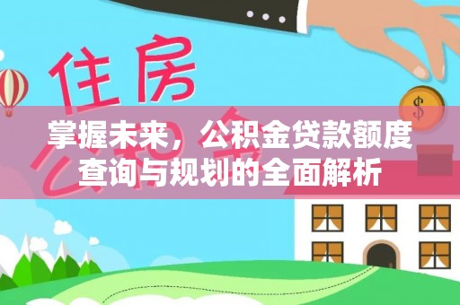 宜良掌握未来，公积金贷款额度查询与规划的全面解析