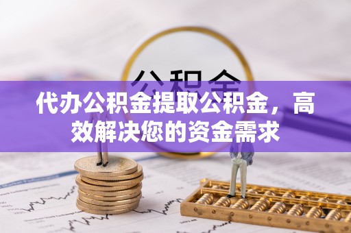 宜良代办公积金提取公积金，高效解决您的资金需求