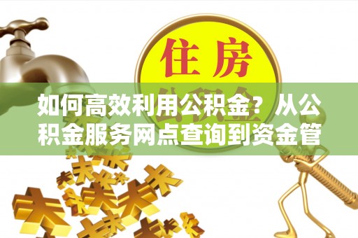 宜良如何高效利用公积金？从公积金服务网点查询到资金管理全攻略