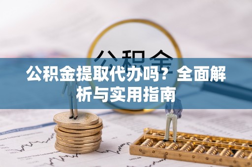 宜良公积金提取代办吗？全面解析与实用指南