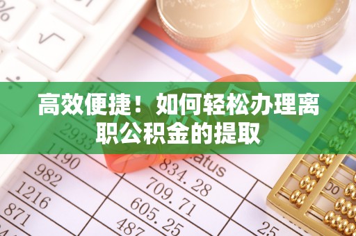 宜良高效便捷！如何轻松办理离职公积金的提取