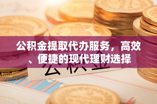 宜良公积金提取代办服务，高效、便捷的现代理财选择