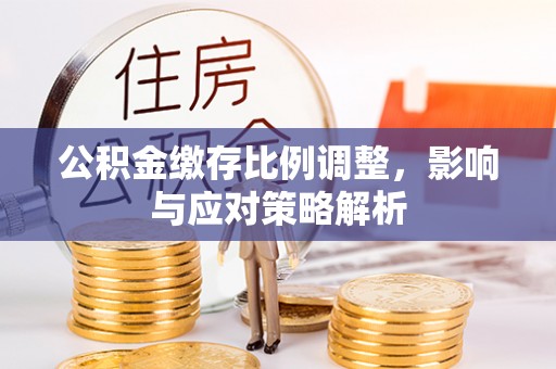 宜良公积金缴存比例调整，影响与应对策略解析