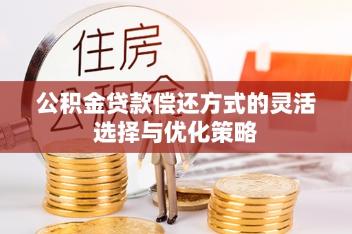 宜良公积金贷款偿还方式的灵活选择与优化策略