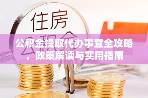 宜良公积金提取代办事宜全攻略，政策解读与实用指南