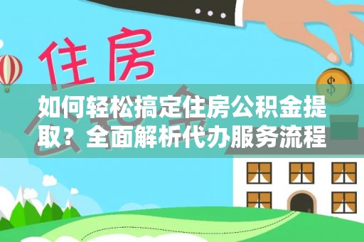 宜良如何轻松搞定住房公积金提取？全面解析代办服务流程与优势