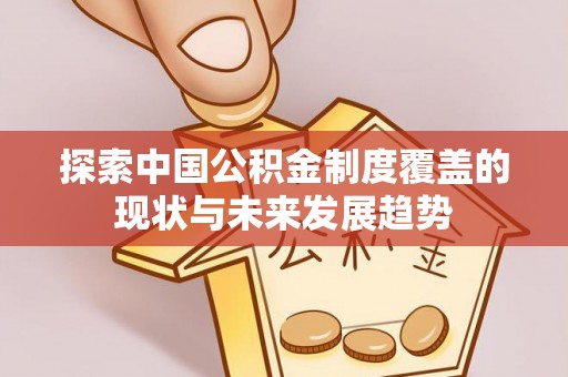 宜良探索中国公积金制度覆盖的现状与未来发展趋势
