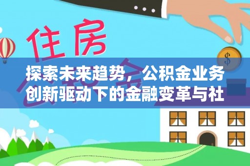 宜良探索未来趋势，公积金业务创新驱动下的金融变革与社会价值