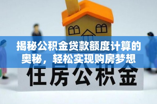 宜良揭秘公积金贷款额度计算的奥秘，轻松实现购房梦想