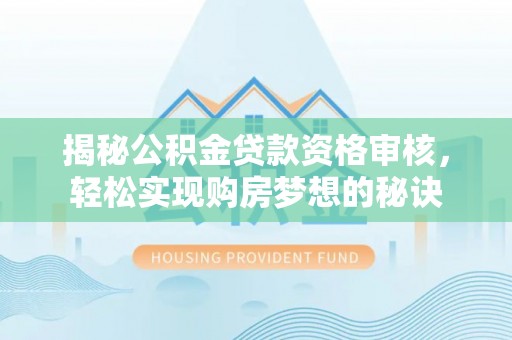 宜良揭秘公积金贷款资格审核，轻松实现购房梦想的秘诀