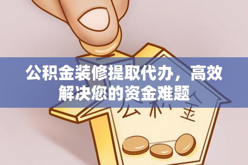 宜良公积金装修提取代办，高效解决您的资金难题