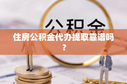 宜良住房公积金代办提取靠谱吗？
