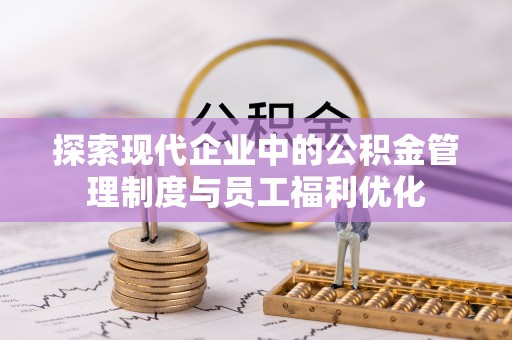 宜良探索现代企业中的公积金管理制度与员工福利优化