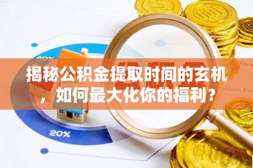 宜良揭秘公积金提取时间的玄机，如何最大化你的福利？