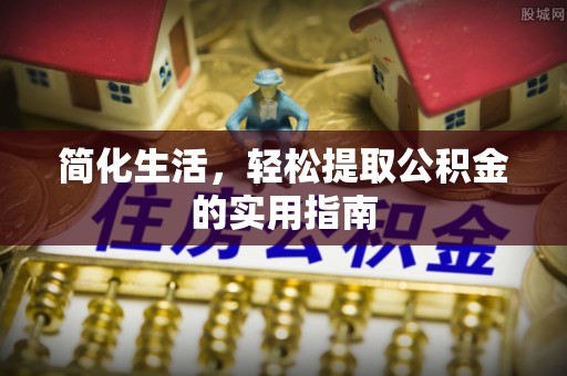 宜良简化生活，轻松提取公积金的实用指南