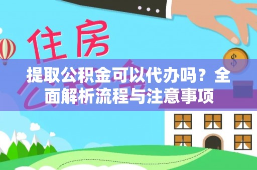 宜良提取公积金可以代办吗？全面解析流程与注意事项