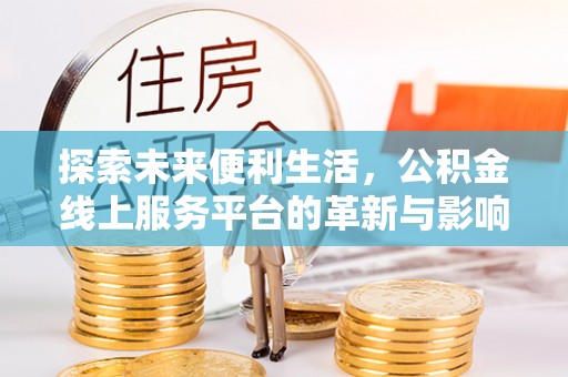 宜良探索未来便利生活，公积金线上服务平台的革新与影响