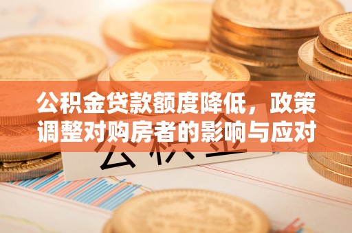 宜良公积金贷款额度降低，政策调整对购房者的影响与应对策略
