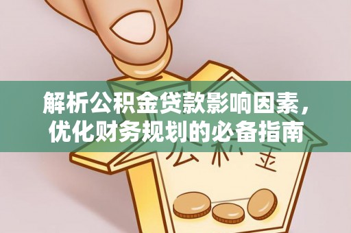 宜良解析公积金贷款影响因素，优化财务规划的必备指南