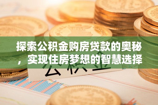 宜良探索公积金购房贷款的奥秘，实现住房梦想的智慧选择