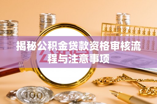 宜良揭秘公积金贷款资格审核流程与注意事项