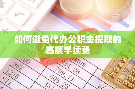 宜良如何避免代办公积金提取的高额手续费