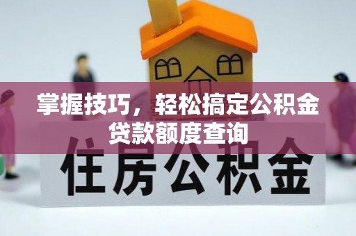 宜良掌握技巧，轻松搞定公积金贷款额度查询