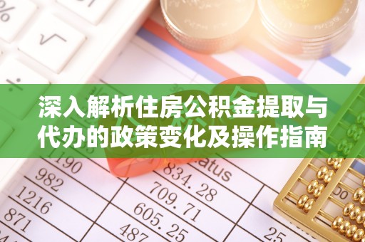 宜良深入解析住房公积金提取与代办的政策变化及操作指南