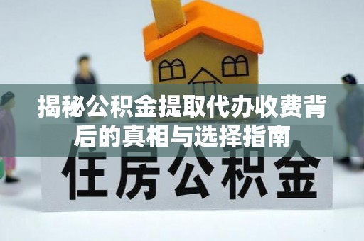 宜良揭秘公积金提取代办收费背后的真相与选择指南