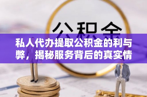 宜良私人代办提取公积金的利与弊，揭秘服务背后的真实情况