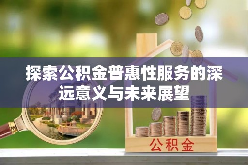 宜良探索公积金普惠性服务的深远意义与未来展望