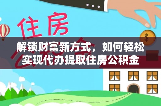 宜良解锁财富新方式，如何轻松实现代办提取住房公积金