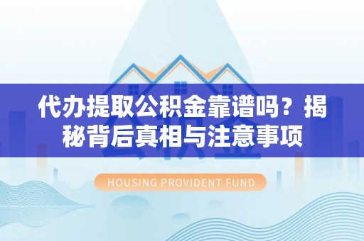 宜良代办提取公积金靠谱吗？揭秘背后真相与注意事项