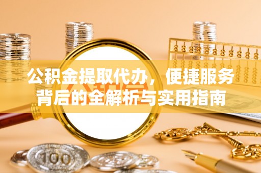 宜良公积金提取代办，便捷服务背后的全解析与实用指南