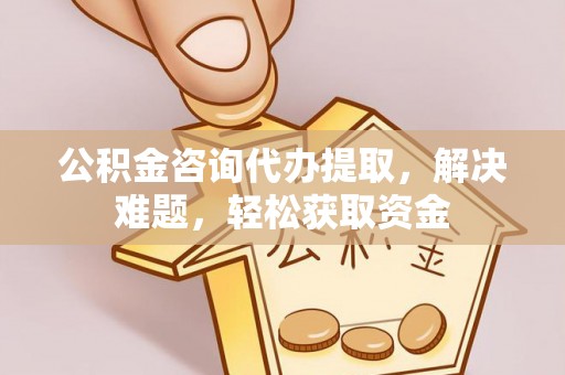 宜良公积金咨询代办提取，解决难题，轻松获取资金
