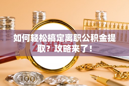 宜良如何轻松搞定离职公积金提取？攻略来了！