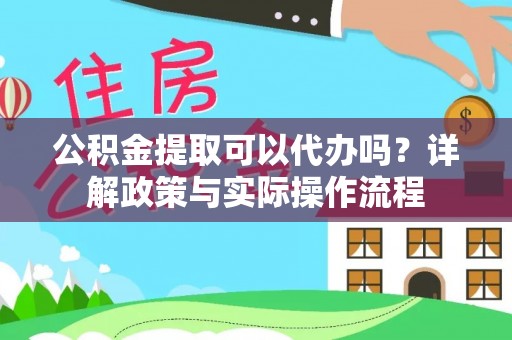 宜良公积金提取可以代办吗？详解政策与实际操作流程