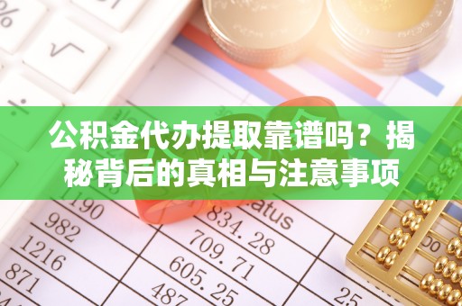 宜良公积金代办提取靠谱吗？揭秘背后的真相与注意事项