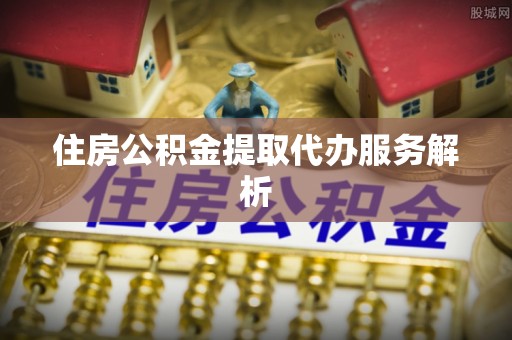 宜良住房公积金提取代办服务解析