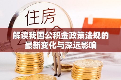 宜良解读我国公积金政策法规的最新变化与深远影响