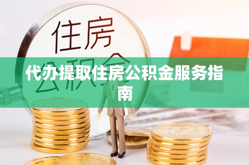 宜良代办提取住房公积金服务指南