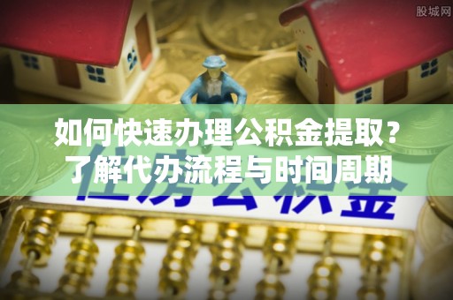 宜良如何快速办理公积金提取？了解代办流程与时间周期