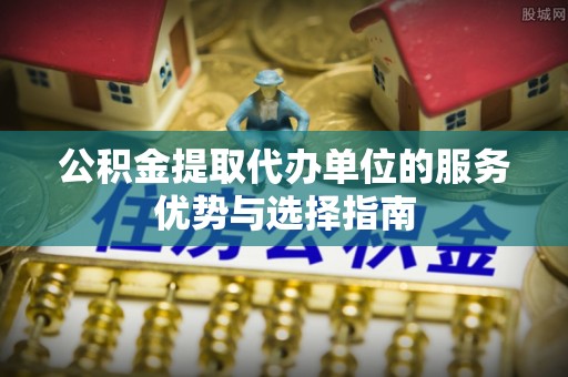 宜良公积金提取代办单位的服务优势与选择指南