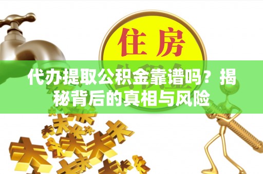 宜良代办提取公积金靠谱吗？揭秘背后的真相与风险