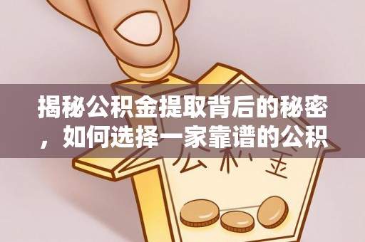 宜良揭秘公积金提取背后的秘密，如何选择一家靠谱的公积金代办提取公司？