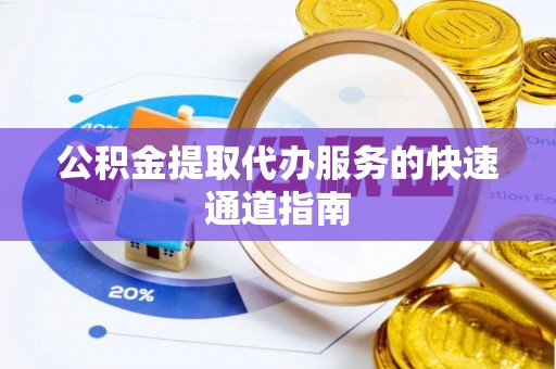 宜良公积金提取代办服务的快速通道指南