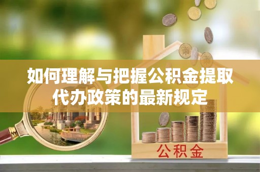 宜良如何理解与把握公积金提取代办政策的最新规定