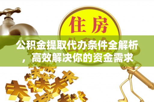 宜良公积金提取代办条件全解析，高效解决你的资金需求