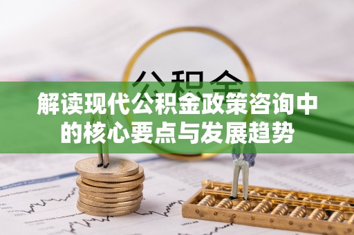 宜良解读现代公积金政策咨询中的核心要点与发展趋势
